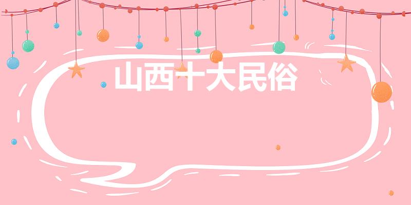 山西十大民俗（山西民俗有哪些）