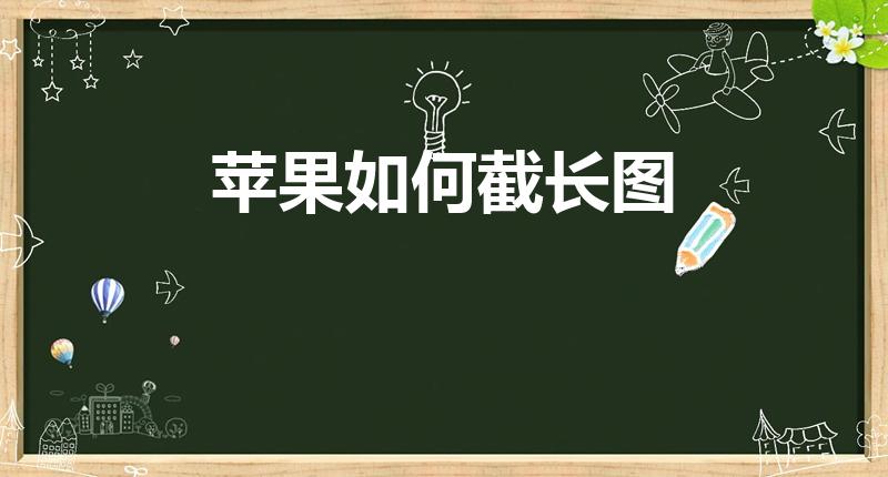 苹果如何截长图（苹果手机怎么截长图呢）