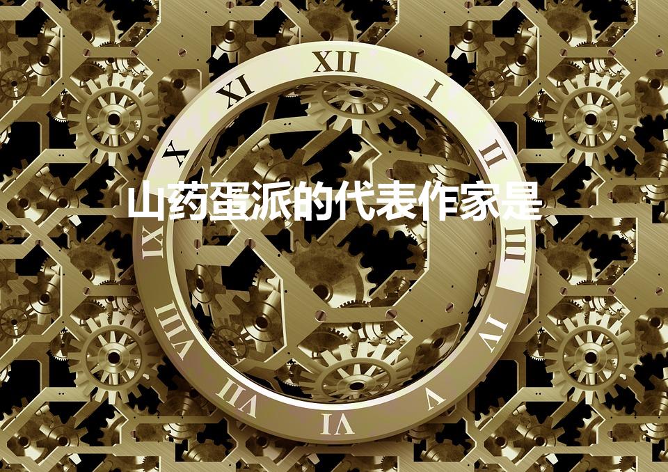 山药蛋派的代表作家是（山药蛋派的主要作家有）
