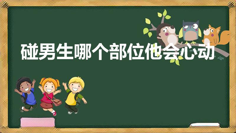 碰男生哪个部位他会心动（男生哪些部位是敏感的）