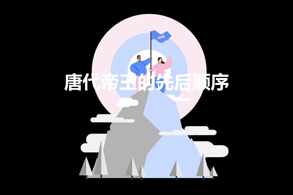 唐代帝王的先后顺序（唐朝历代皇帝顺序表在位时间）