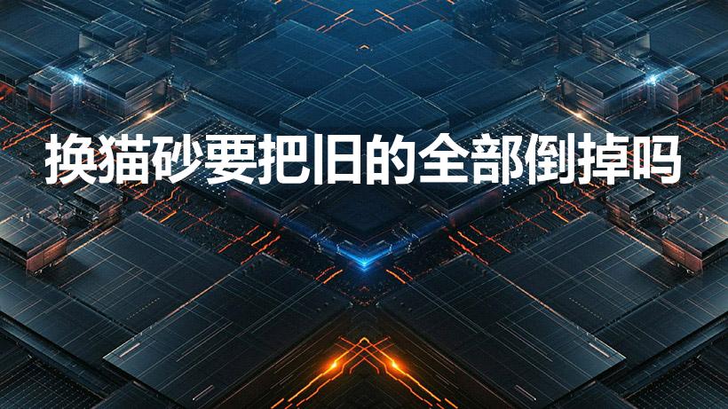 换猫砂要把旧的全部倒掉吗（猫砂多久换一次需要全部倒掉吗）