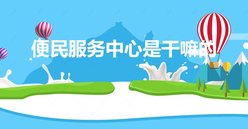 便民服务中心是干嘛的（综合便民服务中心是干嘛的）