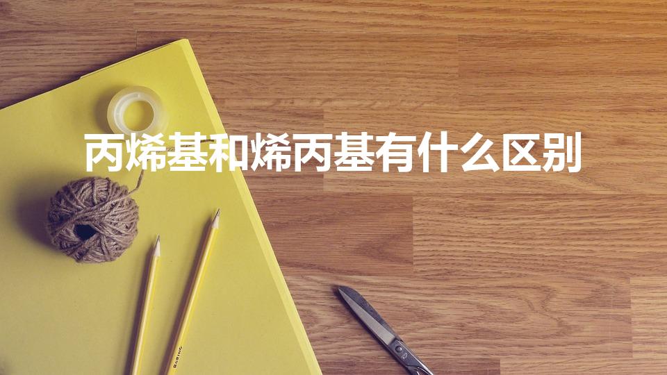 丙烯基和烯丙基有什么区别（如和区别丙烯基和烯丙基）
