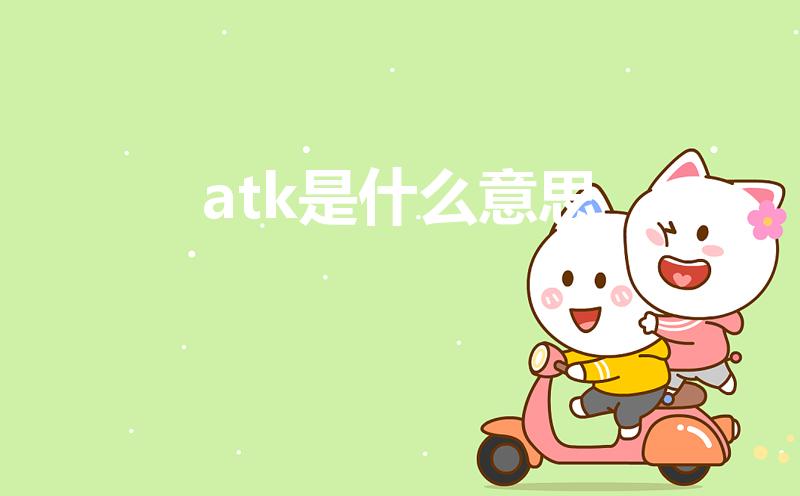 atk是什么意思（atk是什么意思 atk的解释）