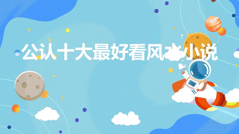 公认十大最好看风水小说（评分最高的风水小说十大经典）