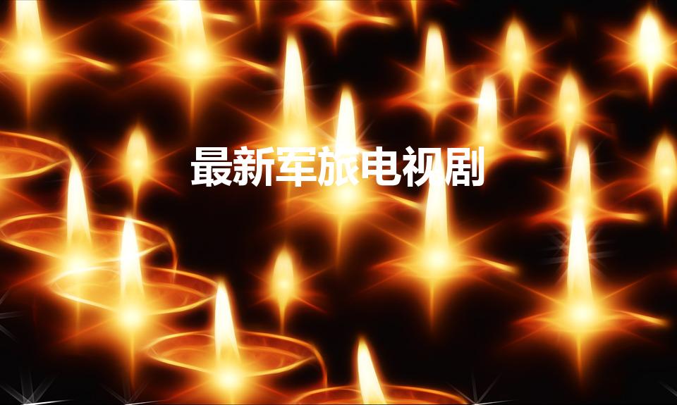 最新军旅电视剧（2022年最火的军旅电视剧）