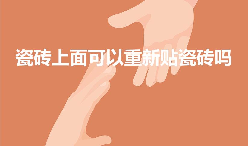 瓷砖上面可以重新贴瓷砖吗（地面瓷砖上面可以再铺瓷砖吗）