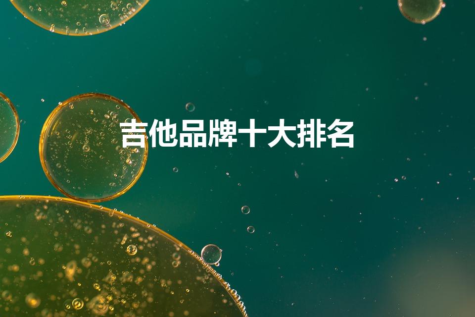 吉他品牌十大排名（世界十大吉他品牌）