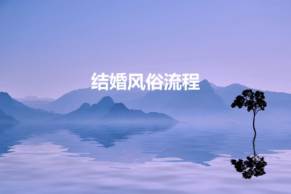 结婚风俗流程（结婚的流程和准备工作）