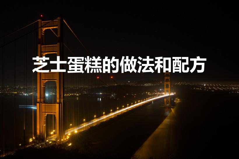 芝士蛋糕的做法和配方（芝士蛋糕的制作方法）