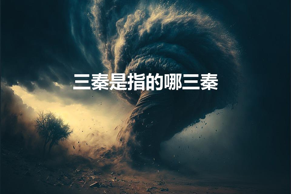 三秦是指的哪三秦（三秦指什么）