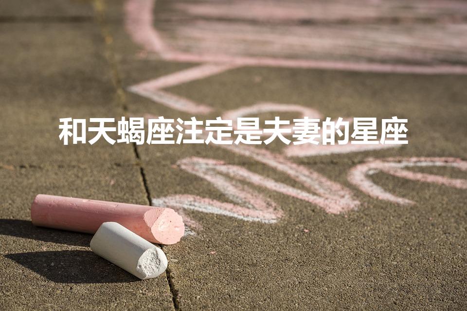 和天蝎座注定是夫妻的星座（天蝎座命中注定的夫妻）