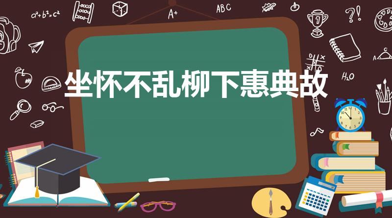 坐怀不乱柳下惠典故（柳下惠坐怀不乱的典故）