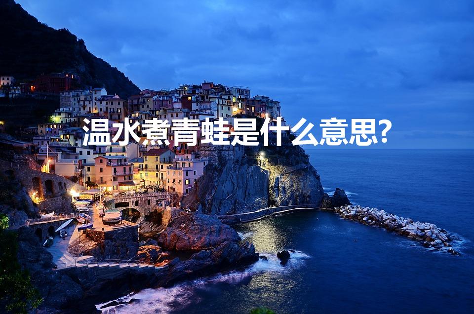 温水煮青蛙是什么意思?（温水煮青蛙是什么意思）