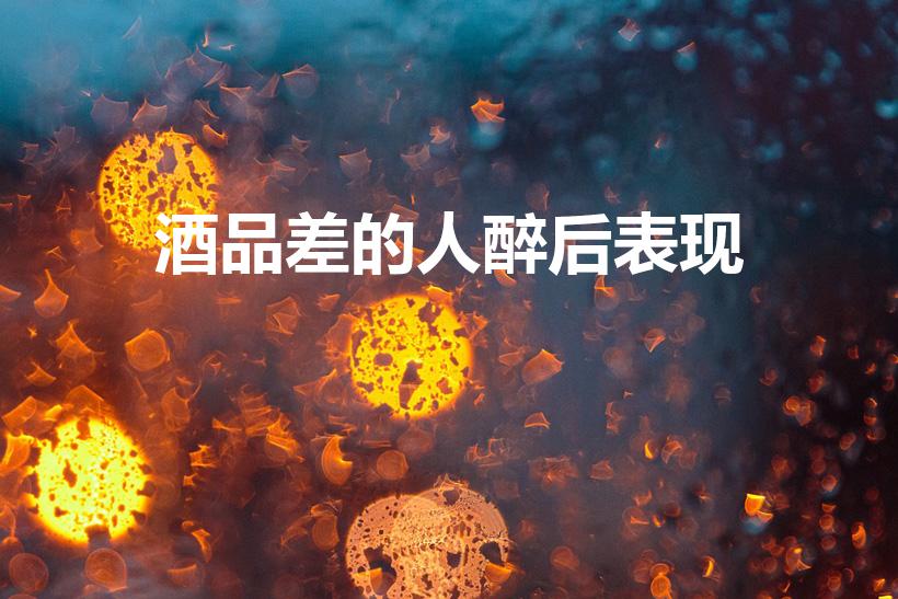 酒品差的人醉后表现（酒品不好的三大表现）