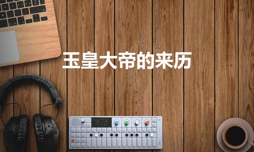 玉皇大帝的来历（玉皇大帝的由来）