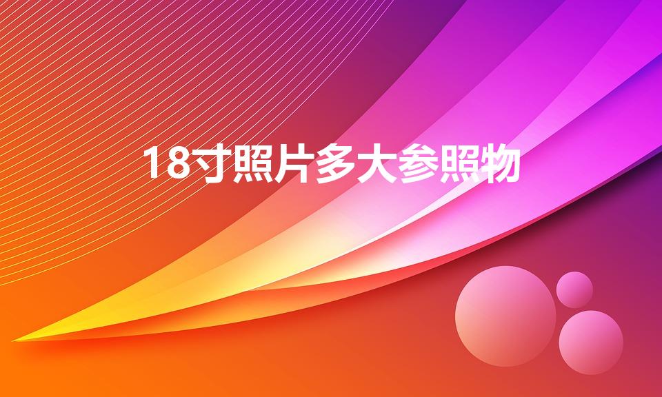 18寸照片多大参照物（十八寸照片有多大）