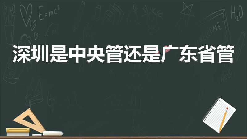 深圳是中央管还是广东省管（深圳归哪里管）