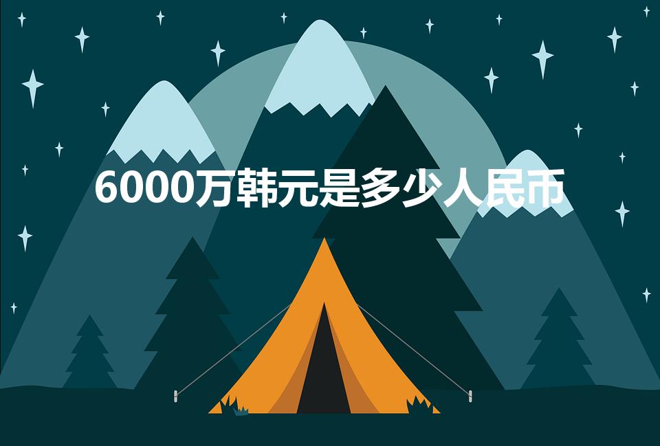 6000万韩元是多少人民币（6千万韩元等于多少人民币）