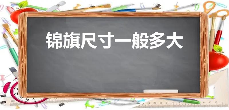 锦旗尺寸一般多大（一般锦旗的尺寸是多大的）