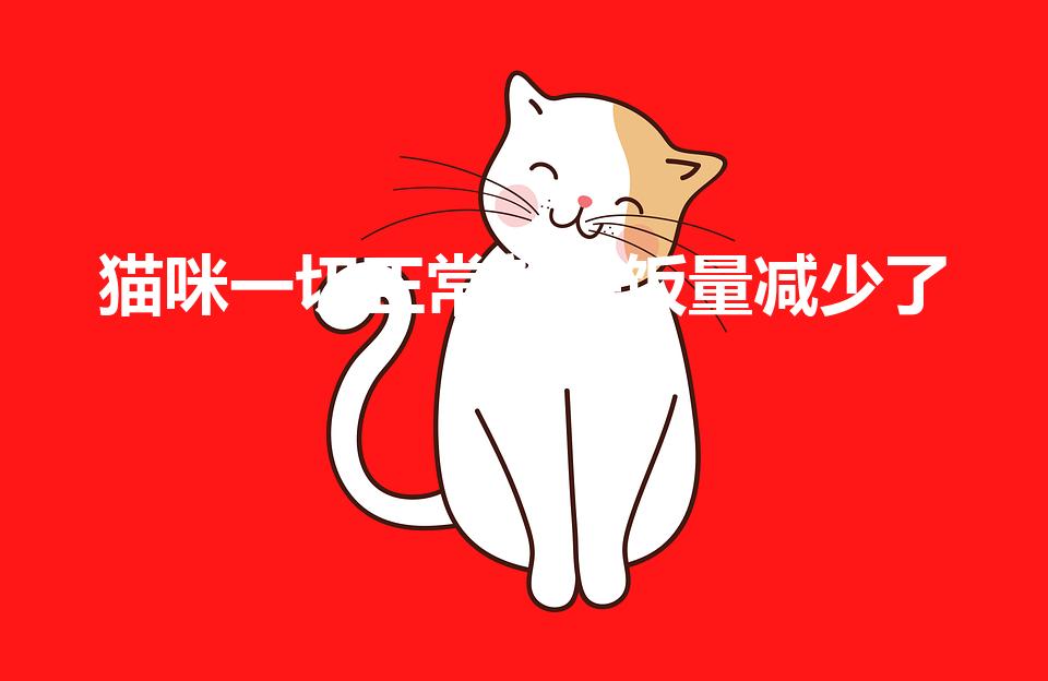 猫咪一切正常就是饭量减少了（为什么猫咪的食量突然减少了）