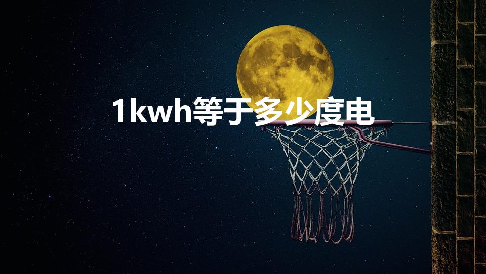 1kwh等于多少度电（1KWH等于多少度电）