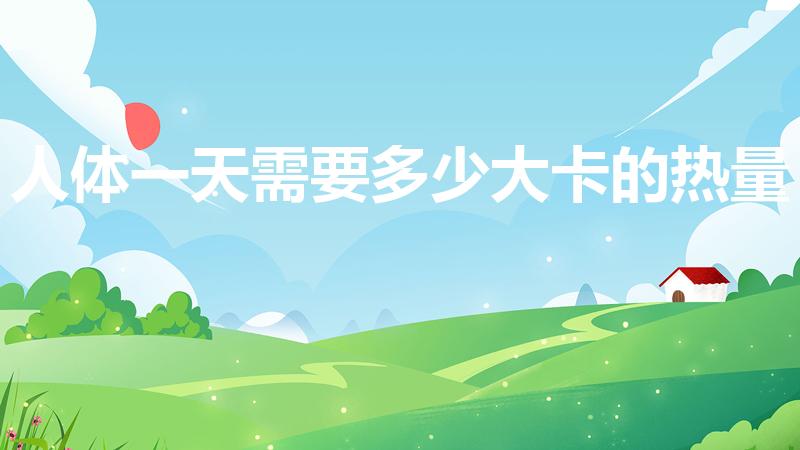 人体一天需要多少大卡的热量（人一天需要多少大卡热量）