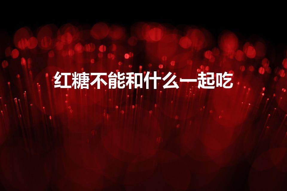 红糖不能和什么一起吃（红糖不能和哪些食物一起吃）