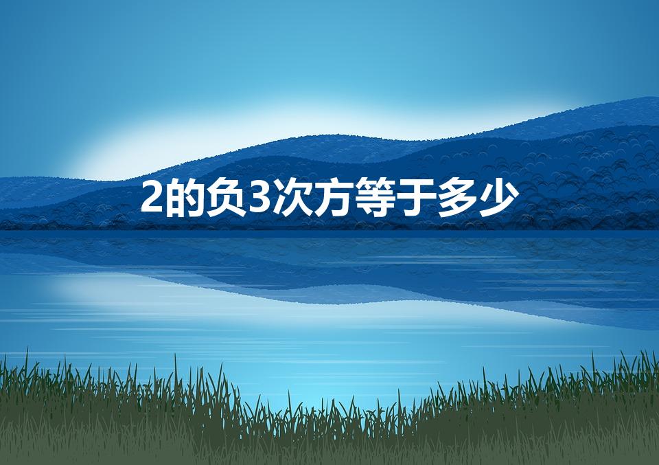 2的负3次方等于多少（2的-3次方等于多少）