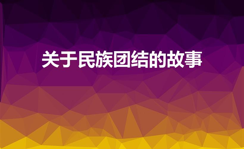 关于民族团结的故事（民族团结的简短故事大全）