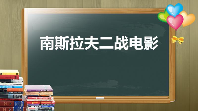南斯拉夫二战电影（前南斯拉夫人喜著名的二战电影有哪些）