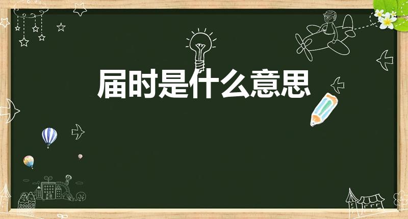 届时是什么意思（届时的意思）