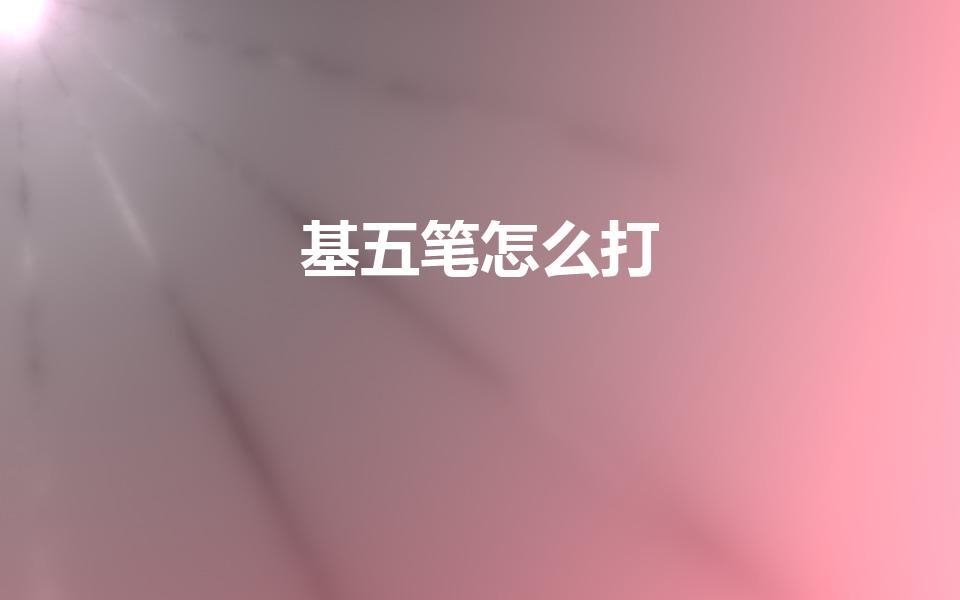 基五笔怎么打（基底的五笔怎么打）