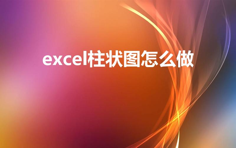 excel柱状图怎么做（EXCEL如何制作柱状图）