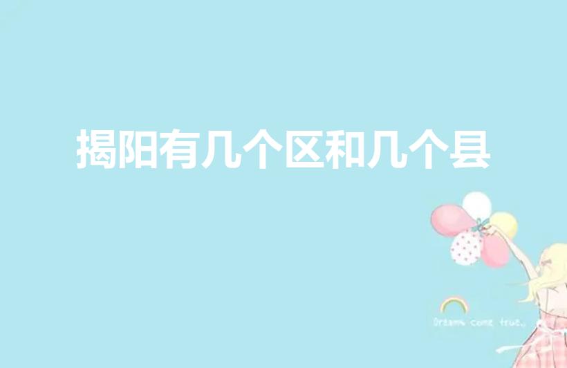 揭阳有几个区和几个县（揭阳市有几个区县）