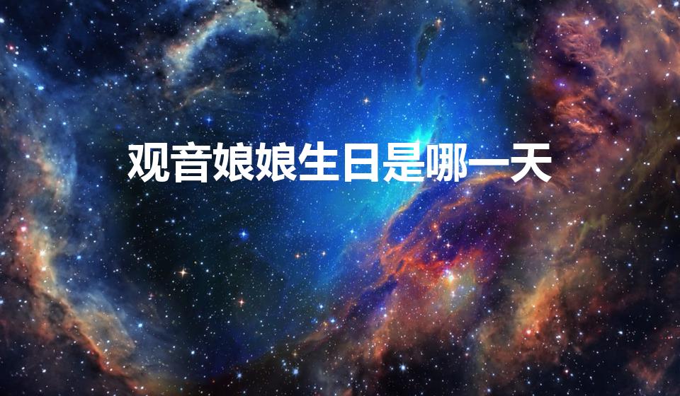观音娘娘生日是哪一天（观音菩萨的生日是哪一天）