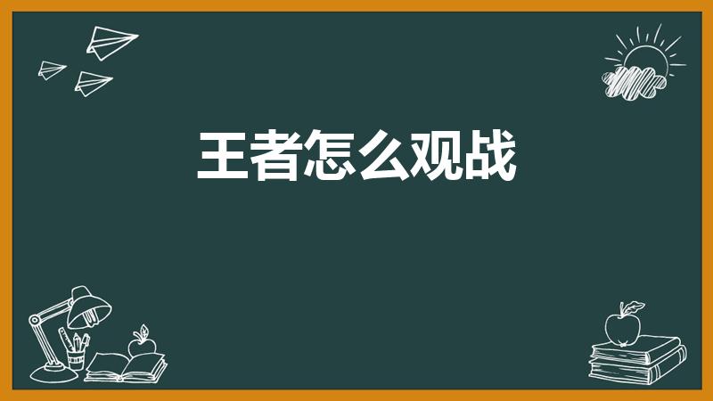 王者怎么观战（王者荣耀怎么观战好友对局）