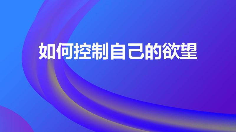 如何控制自己的欲望（怎样禁欲,才能控制好自己的欲望呢）