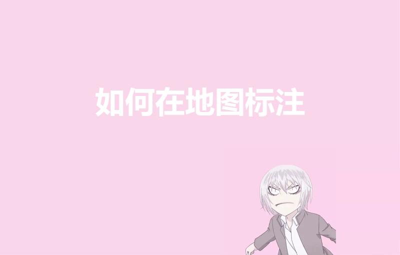 如何在地图标注（如何在地图上标注我的店铺）