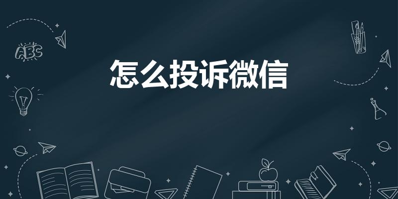 怎么投诉微信（投诉微信平台在哪里投诉）