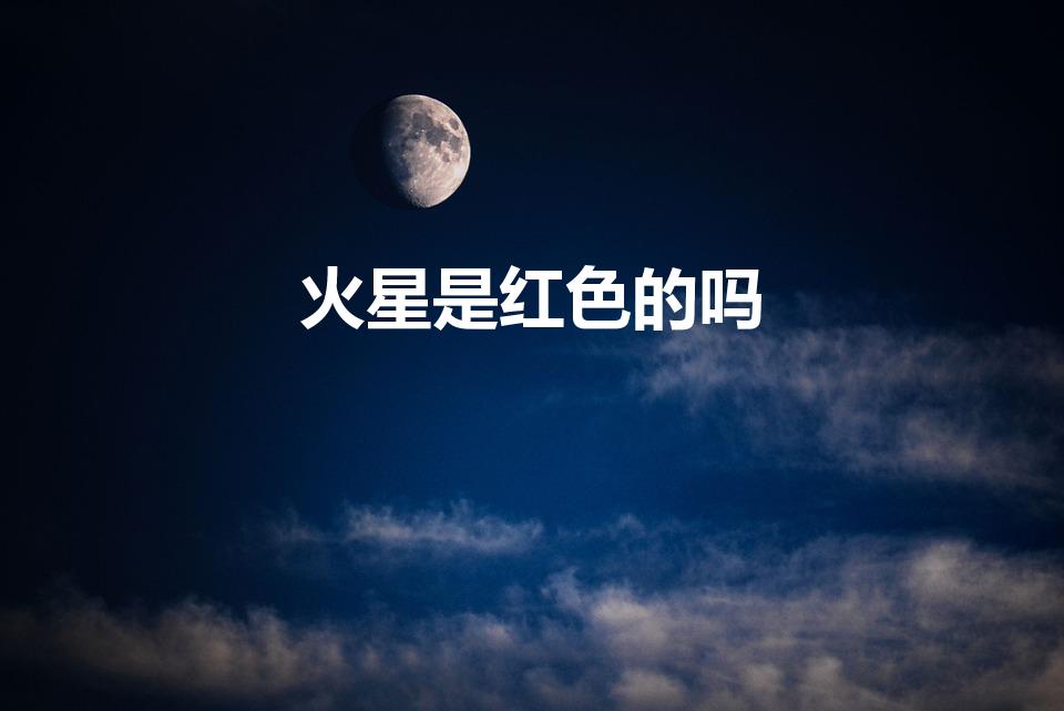 火星是红色的吗（火星是什么颜色的,是红色的吗为什么）