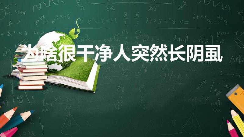 为啥很干净人突然长阴虱（男性为什么会长阴虱子的原因）