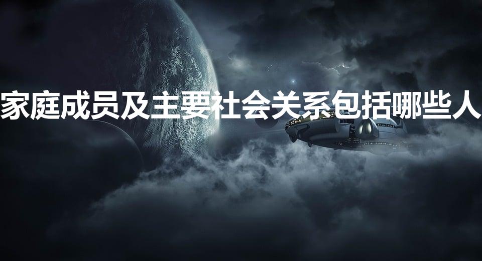 家庭成员及主要社会关系包括哪些人