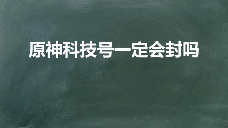 原神科技号一定会封吗（《原神》科技号一定会封吗）