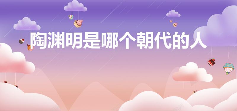 陶渊明是哪个朝代的人（陶渊明是哪个朝代的）