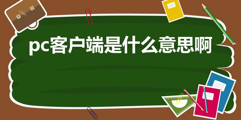 pc客户端是什么意思啊（什么是pc客户端）