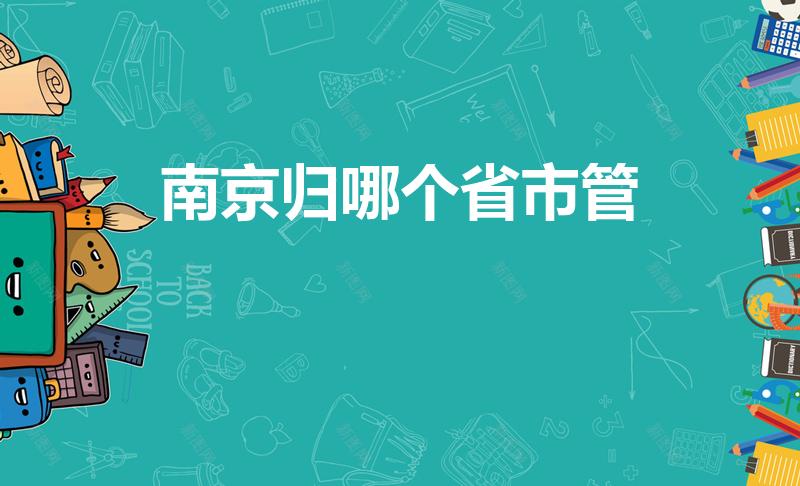 南京归哪个省市管（南京归哪个省份管）