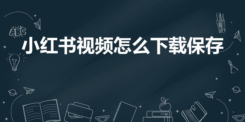 小红书视频怎么下载保存（小红书上的视频怎么保存到手机）