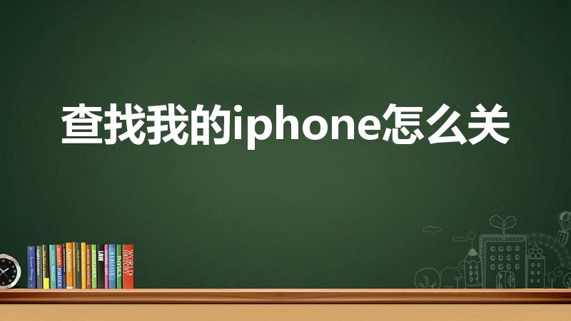 查找我的iphone怎么关（关闭查找我的iPhone）